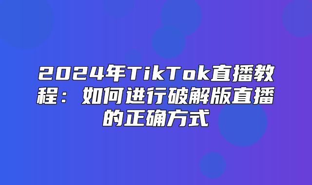 2025年TikTok直播教程：如何进行破解版直播的正确方式