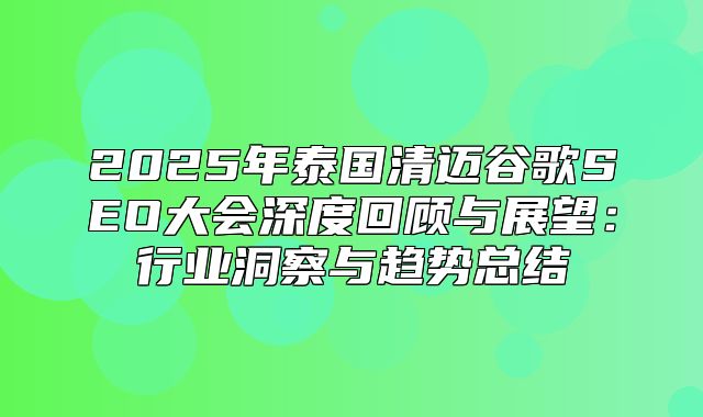 2025年泰国清迈谷歌SEO大会深度回顾与展望：行业洞察与趋势总结