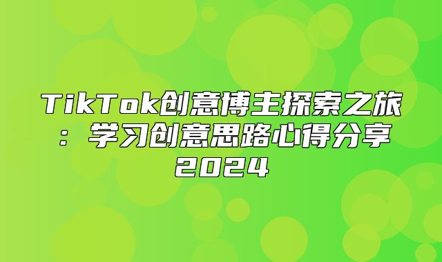 TikTok创意博主探索之旅：学习创意思路心得分享2025