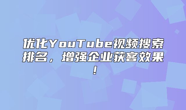 优化YouTube视频搜索排名，增强企业获客效果！