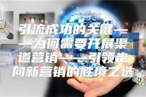 引流成功的关键——为何需要开展渠道营销——引领走向新营销的胜境之选