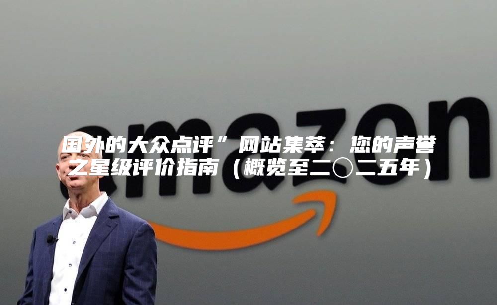 国外的大众点评”网站集萃：您的声誉之星级评价指南概览至二〇二五年