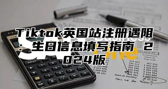 Tiktok英国站注册遇阻：生日信息填写指南 2025版