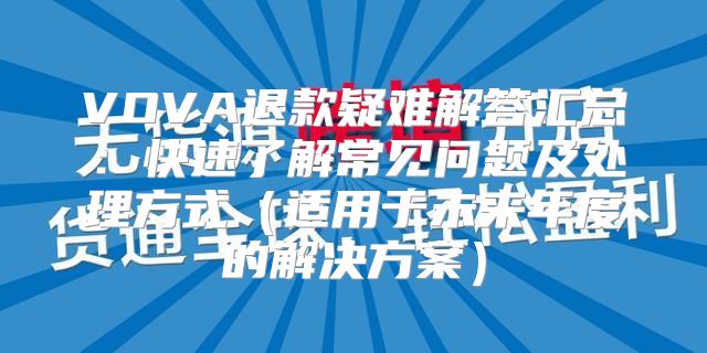 VOVA退款疑难解答汇总：快速了解常见问题及处理方式适用于未来年度的解决方案