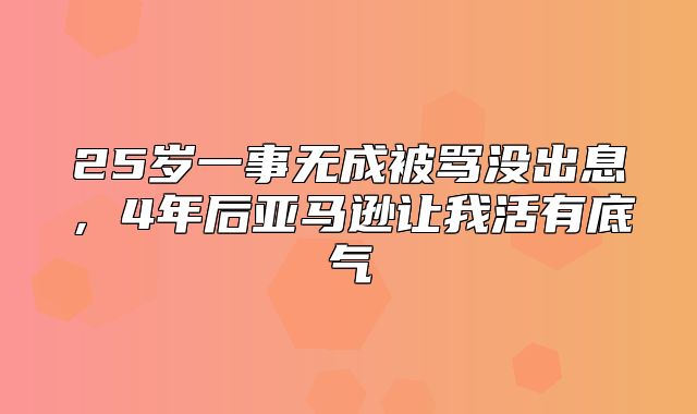 25岁一事无成被骂没出息，4年后亚马逊让我活有底气
