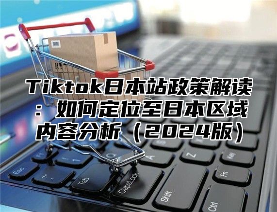 Tiktok日本站政策解读：如何定位至日本区域内容分析2025版