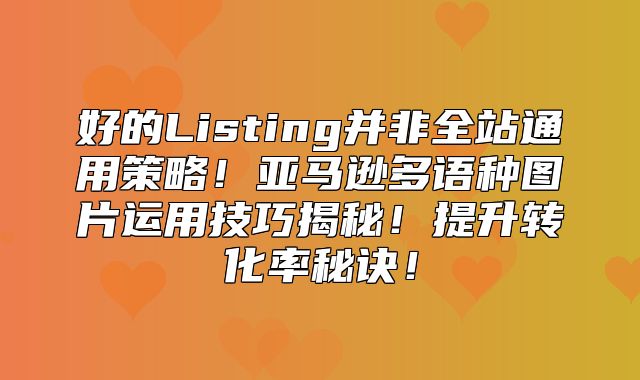 好的Listing并非全站通用策略！亚马逊多语种图片运用技巧揭秘！提升转化率秘诀！