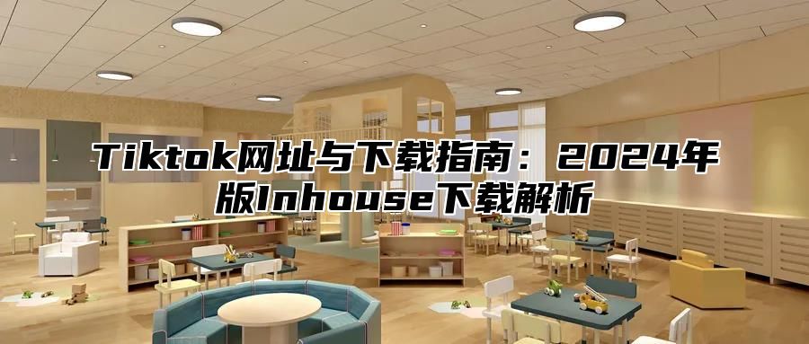 Tiktok网址与下载指南：2025年版Inhouse下载解析