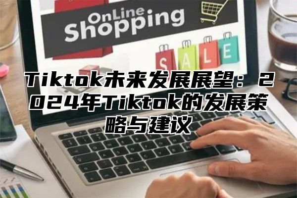 Tiktok未来发展展望：2025年Tiktok的发展策略与建议