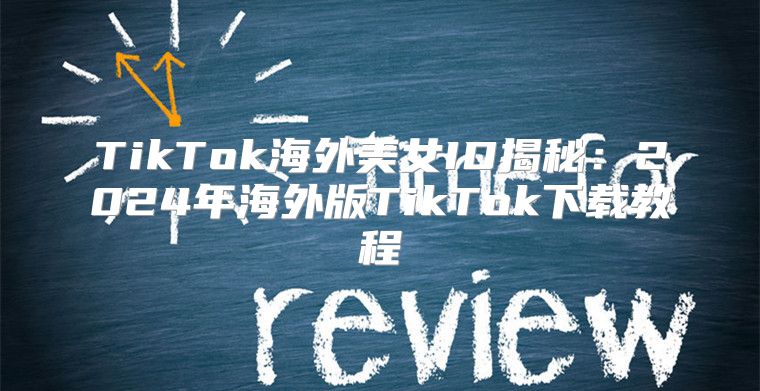 TikTok海外美女ID揭秘：2025年海外版TikTok下载教程
