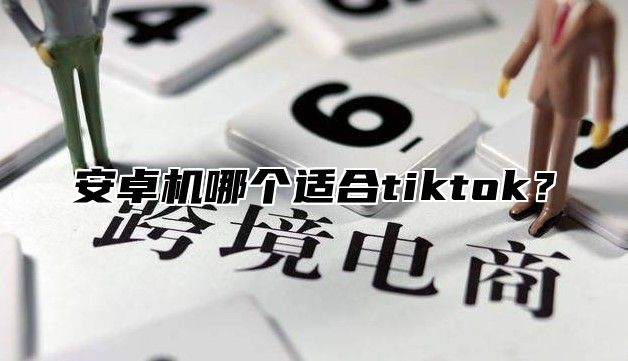 安卓机哪个适合tiktok？