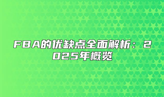 FBA的优缺点全面解析：2025年概览
