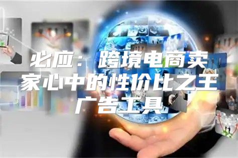 必应：跨境电商卖家心中的性价比之王广告工具