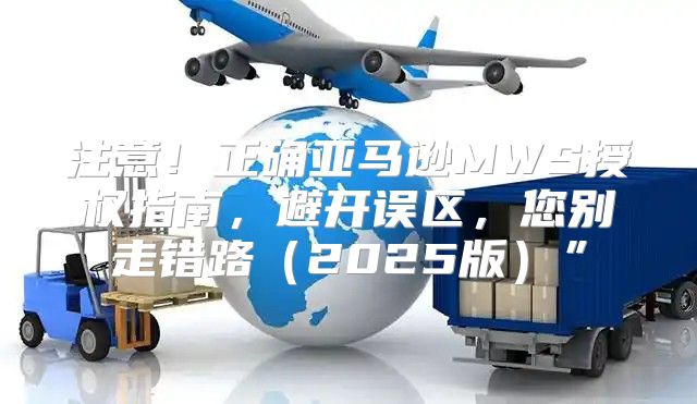 注意！正确亚马逊MWS授权指南，避开误区，您别走错路2025版”