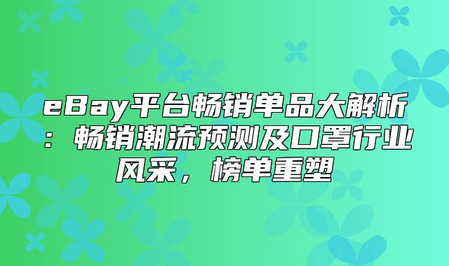 eBay平台畅销单品大解析：畅销潮流预测及口罩行业风采，榜单重塑