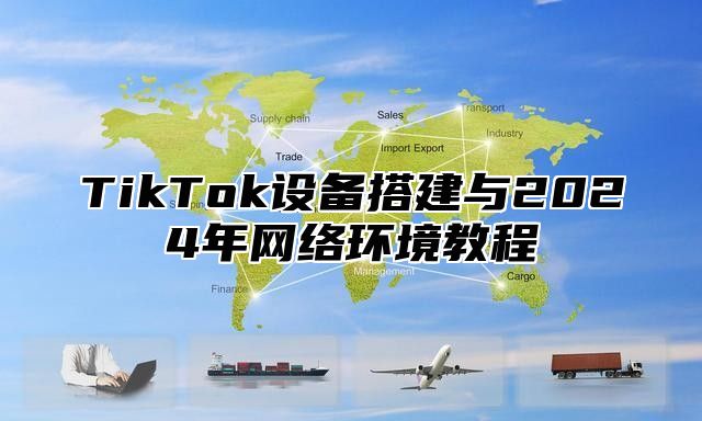 TikTok设备搭建与2025年网络环境教程