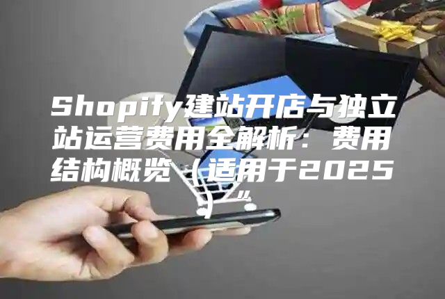 Shopify建站开店与独立站运营费用全解析：费用结构概览适用于2025”