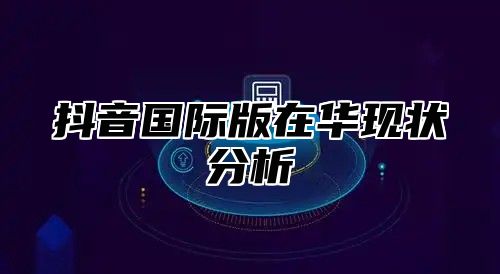 抖音国际版在华现状分析
