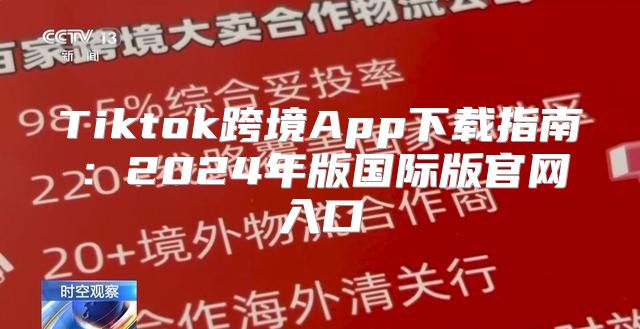 Tiktok跨境App下载指南：2025年版国际版官网入口