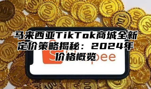 马来西亚TikTok商城全新定价策略揭秘：2025年价格概览