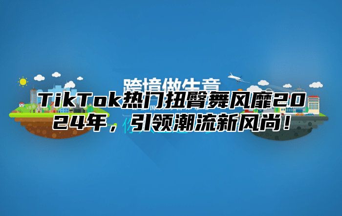 TikTok热门扭臀舞风靡2025年，引领潮流新风尚！