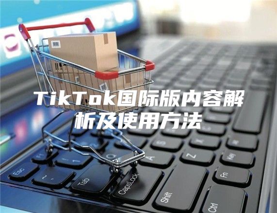 TikTok国际版内容解析及使用方法