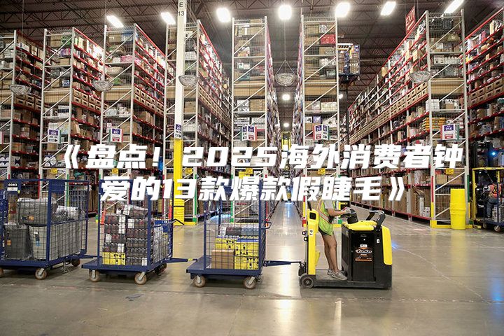 盘点！2025海外消费者钟爱的13款爆款假睫毛