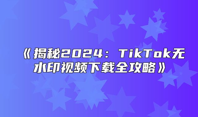 揭秘2025TikTok无水印视频下载全攻略