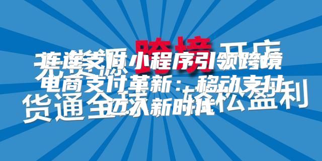 连连支付小程序引领跨境电商支付革新：移动支付迈入新时代