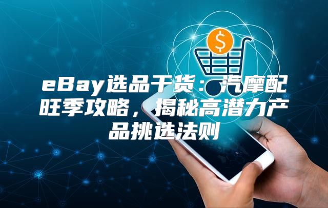eBay选品干货：汽摩配旺季攻略，揭秘高潜力产品挑选法则