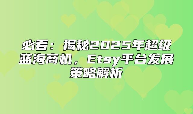 必看：揭秘2025年超级蓝海商机，Etsy平台发展策略解析