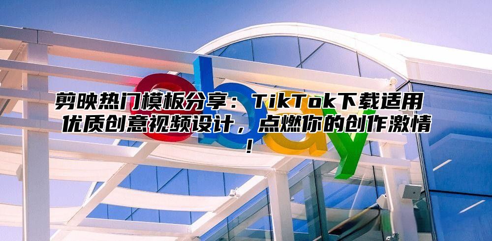 剪映热门模板分享：TikTok下载适用 优质创意视频设计，点燃你的创作激情！