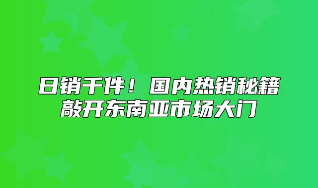 日销千件！国内热销秘籍敲开东南亚市场大门