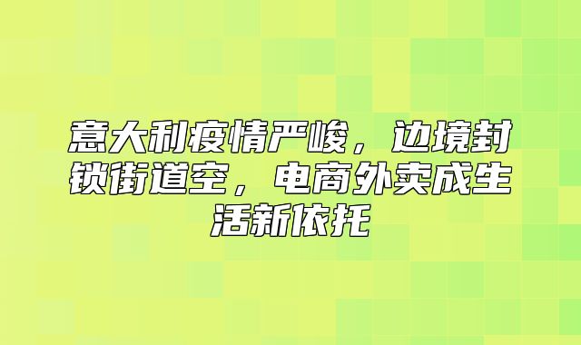 意大利疫情严峻，边境封锁街道空，电商外卖成生活新依托