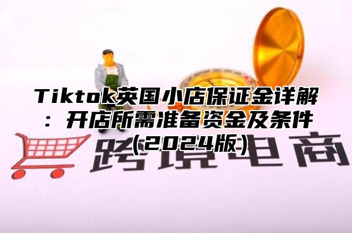 Tiktok英国小店保证金详解：开店所需准备资金及条件2025版