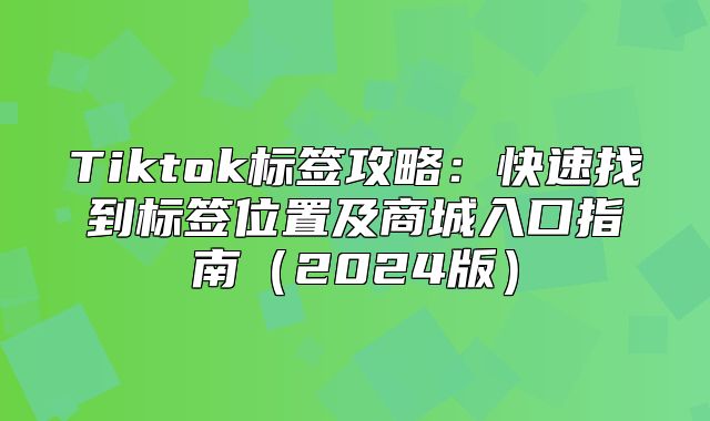 Tiktok标签攻略：快速找到标签位置及商城入口指南2025版