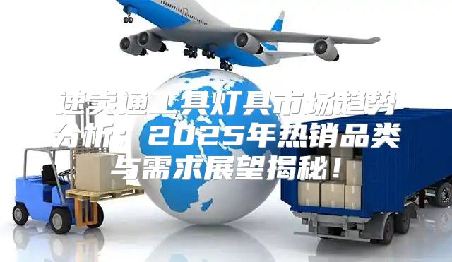 速卖通工具灯具市场趋势分析：2025年热销品类与需求展望揭秘！