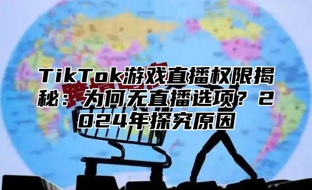 TikTok游戏直播权限揭秘：为何无直播选项？2025年探究原因