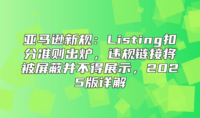 亚马逊新规：Listing扣分准则出炉，违规链接将被屏蔽并不得展示，2025版详解