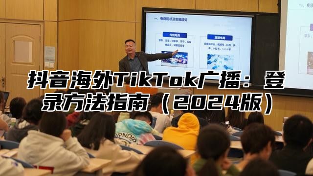 抖音海外TikTok广播：登录方法指南2025版