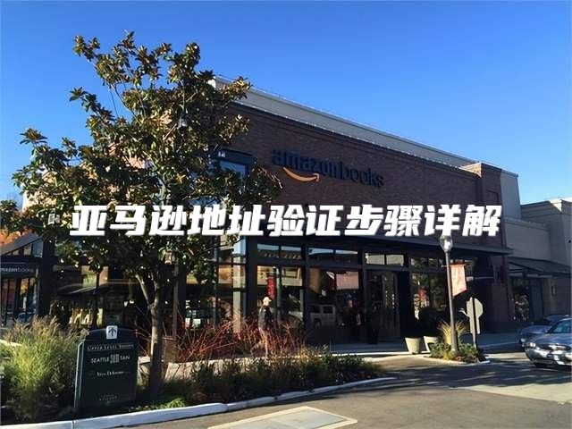 亚马逊地址验证步骤详解