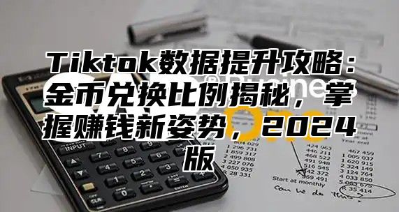 Tiktok数据提升攻略：金币兑换比例揭秘，掌握赚钱新姿势，2025版