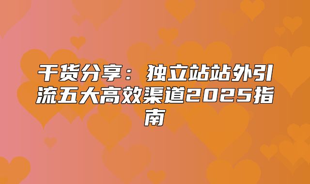干货分享：独立站站外引流五大高效渠道2025指南