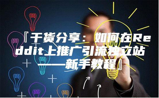 『干货分享：如何在Reddit上推广引流独立站——新手教程』