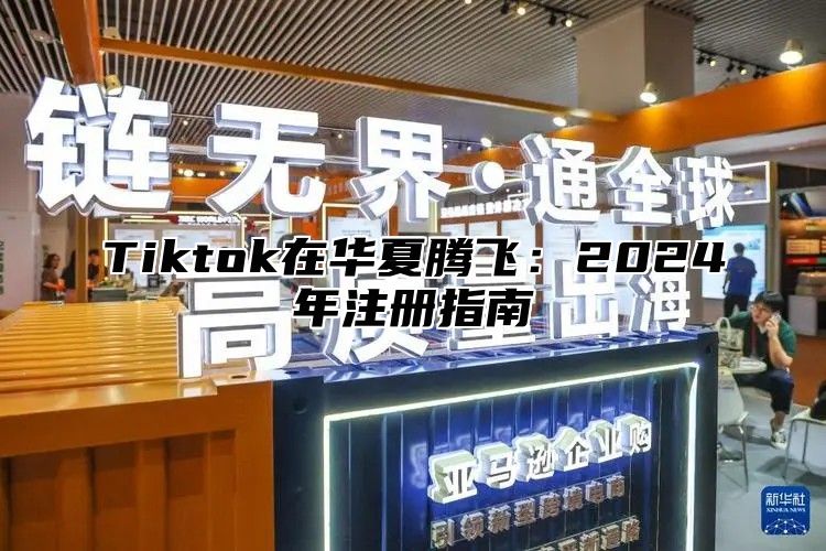 Tiktok在华夏腾飞：2025年注册指南