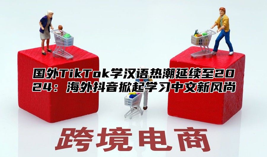 国外TikTok学汉语热潮延续至2025海外抖音掀起学习中文新风尚