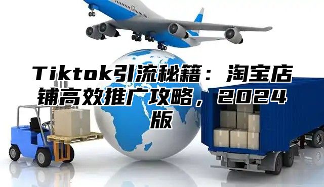 Tiktok引流秘籍：淘宝店铺高效推广攻略，2025版