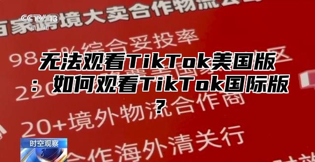 无法观看TikTok美国版：如何观看TikTok国际版？