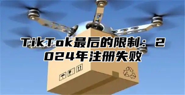 TikTok最后的限制：2025年注册失败