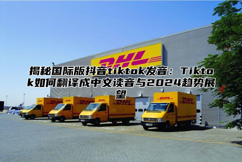 揭秘国际版抖音tiktok发音：Tiktok如何翻译成中文读音与2025趋势展望